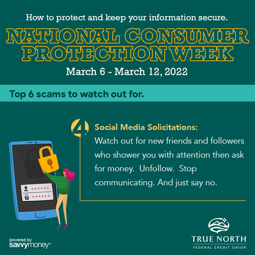 Here are scams to watch out for and what you should do to protect yourself. Social Media Solicitations: Watch out for new friends and followers who shower you with attention then ask for real money.  Unfollow.  Stop communicating. And just say no.